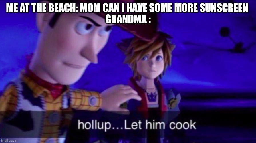 Let Him Cook | ME AT THE BEACH: MOM CAN I HAVE SOME MORE SUNSCREEN 
GRANDMA : | image tagged in let him cook | made w/ Imgflip meme maker