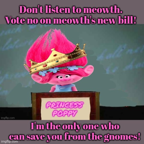 Only princess poppy can save us! | Don't listen to meowth. Vote no on meowth's new bill! I'm the only one who can save you from the gnomes! | image tagged in princess poppy,gnome,princess,this definitely isnt,a conflict of interest | made w/ Imgflip meme maker