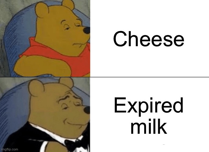 Technically true | Cheese; Expired milk | image tagged in memes,tuxedo winnie the pooh,funny,funny memes,smart | made w/ Imgflip meme maker