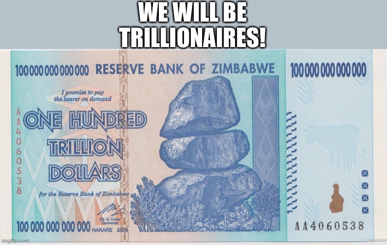 Zimbabwe trillion | WE WILL BE TRILLIONAIRES! | image tagged in zimbabwe trillion | made w/ Imgflip meme maker