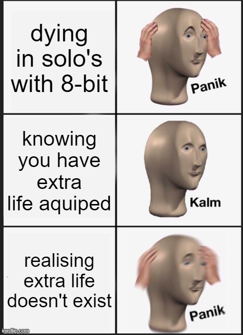 :p | dying in solo's with 8-bit; knowing you have extra life aquiped; realising extra life doesn't exist | image tagged in memes,panik kalm panik | made w/ Imgflip meme maker