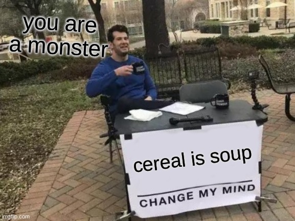 Change My Mind Meme | you are a monster; cereal is soup | image tagged in memes,change my mind | made w/ Imgflip meme maker