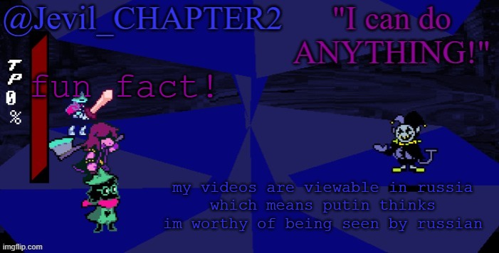 could this mean something? | fun fact! my videos are viewable in russia
which means putin thinks im worthy of being seen by russian | image tagged in jevil's deltarune template | made w/ Imgflip meme maker