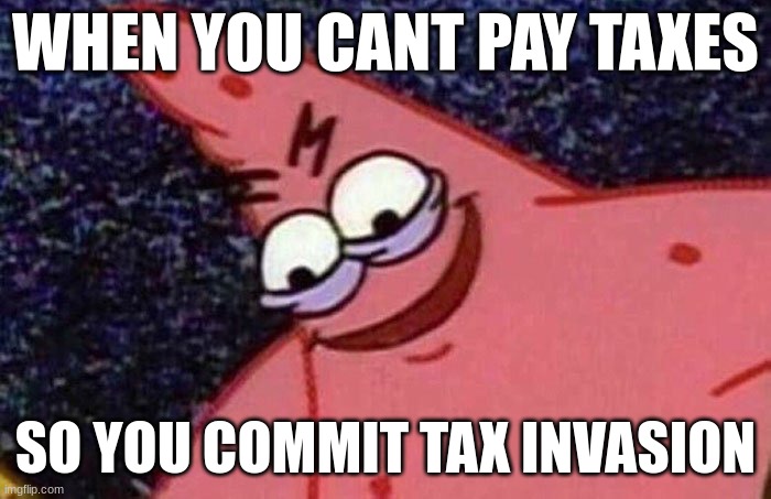 HHHEHHEEHE | WHEN YOU CANT PAY TAXES; SO YOU COMMIT TAX INVASION | image tagged in evil patrick | made w/ Imgflip meme maker