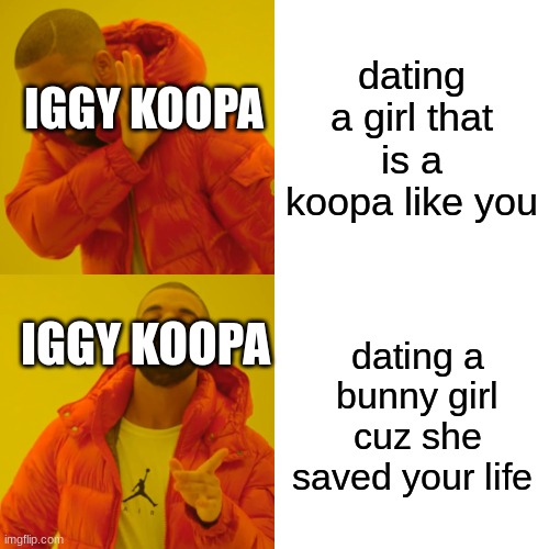 i like iggy x harriet lol | dating a girl that is a koopa like you; IGGY KOOPA; IGGY KOOPA; dating a bunny girl cuz she saved your life | image tagged in memes,drake hotline bling | made w/ Imgflip meme maker