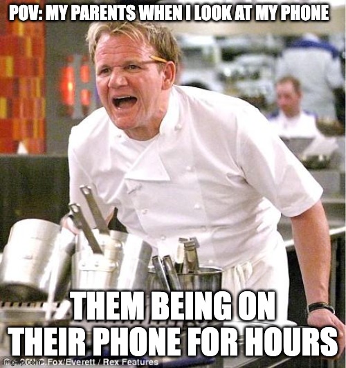 Nerf war with Fortnite kid | POV: MY PARENTS WHEN I LOOK AT MY PHONE; THEM BEING ON THEIR PHONE FOR HOURS | image tagged in memes,chef gordon ramsay | made w/ Imgflip meme maker