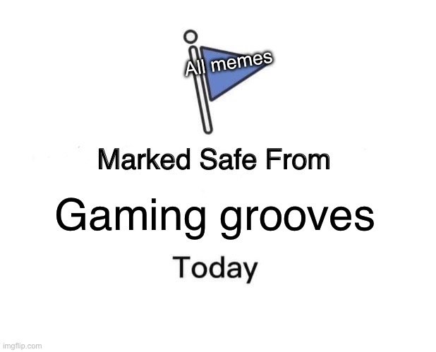 Stop scrolling, I just saved you! | All memes; Gaming grooves | image tagged in memes,marked safe from | made w/ Imgflip meme maker