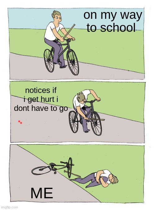 Bike Fall Meme | on my way to school; notices if i get hurt i dont have to go; ME | image tagged in memes,bike fall | made w/ Imgflip meme maker