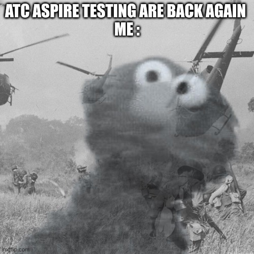 Act Aspires Be Like : | ATC ASPIRE TESTING ARE BACK AGAIN 
ME : | image tagged in school meme | made w/ Imgflip meme maker