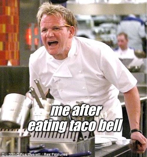 spinular combustion | me after eating taco bell | image tagged in memes,chef gordon ramsay | made w/ Imgflip meme maker
