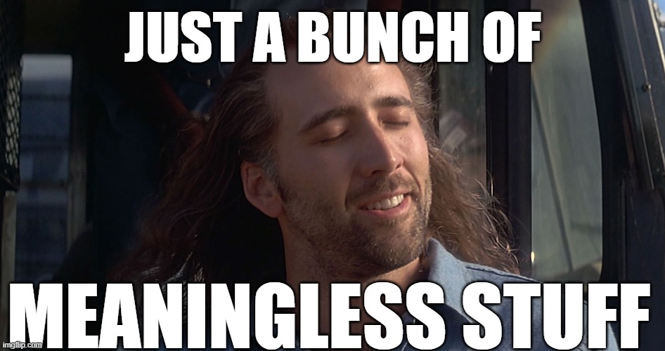 Nicolas Cage Con Air | JUST A BUNCH OF MEANINGLESS STUFF | image tagged in nicolas cage con air | made w/ Imgflip meme maker