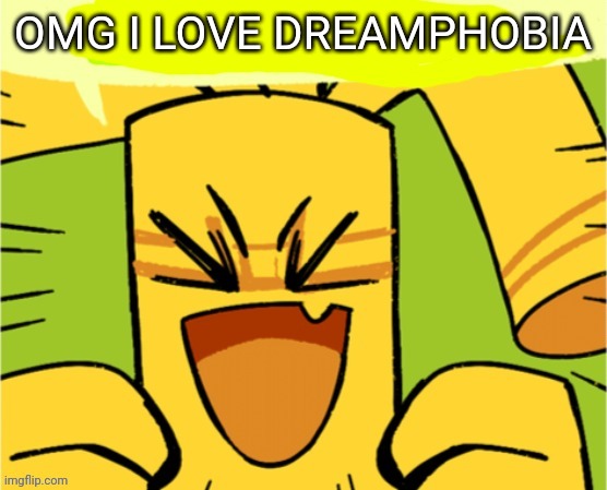 Gholdenbro | OMG I LOVE DREAMPHOBIA | image tagged in gholdenbro | made w/ Imgflip meme maker