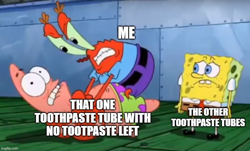 Mr Crabs choking Patrick | ME; THAT ONE TOOTHPASTE TUBE WITH NO TOOTPASTE LEFT; THE OTHER TOOTHPASTE TUBES | image tagged in mr crabs choking patrick | made w/ Imgflip meme maker