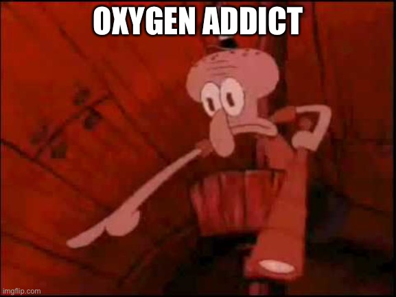 Squidward pointing | OXYGEN ADDICT | image tagged in squidward pointing | made w/ Imgflip meme maker