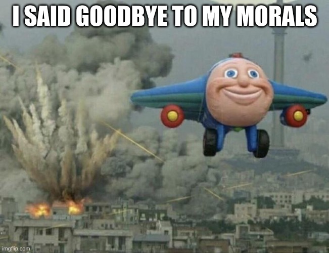 Plane flying from explosions | I SAID GOODBYE TO MY MORALS | image tagged in plane flying from explosions | made w/ Imgflip meme maker