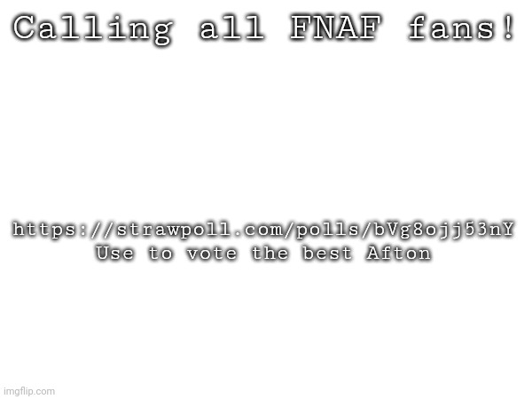 Èeee | https://strawpoll.com/polls/bVg8ojj53nY
Use to vote the best Afton; Calling all FNAF fans! | image tagged in fnaf | made w/ Imgflip meme maker
