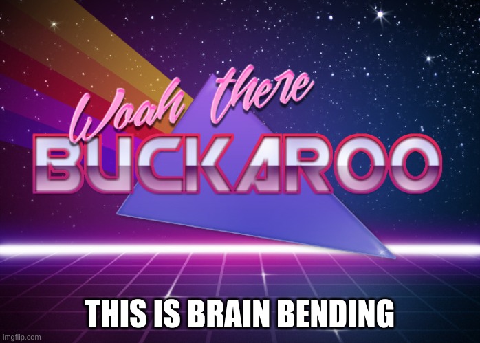 Woah there buckaroo | THIS IS BRAIN BENDING | image tagged in woah there buckaroo | made w/ Imgflip meme maker