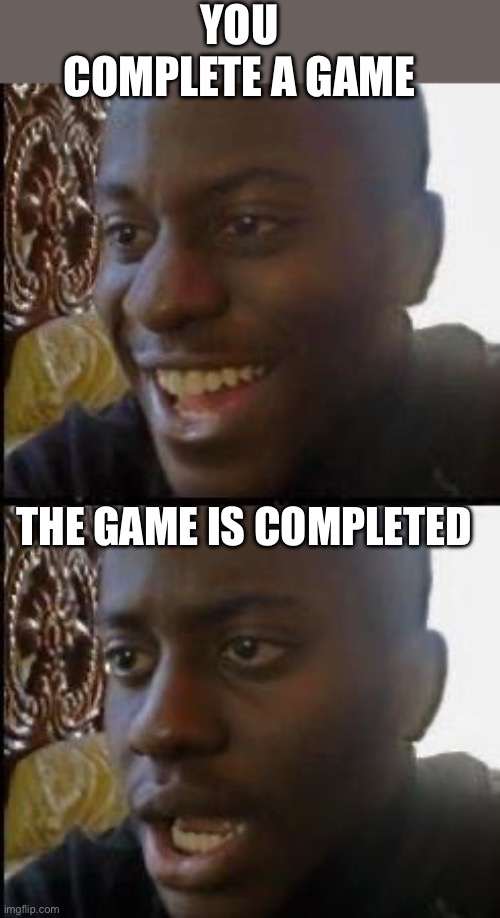 Disappointed Black Guy | YOU COMPLETE A GAME; THE GAME IS COMPLETED | image tagged in disappointed black guy,sad,gamer | made w/ Imgflip meme maker