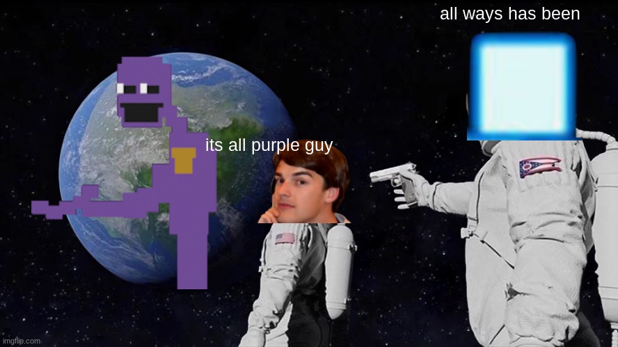 Always Has Been | all ways has been; its all purple guy | image tagged in memes,always has been | made w/ Imgflip meme maker