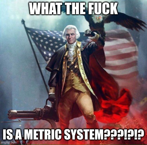 George Washington Eagle | WHAT THE FUCK IS A METRIC SYSTEM???!?!? | image tagged in george washington eagle | made w/ Imgflip meme maker