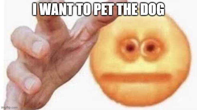 Vibe Check | I WANT TO PET THE DOG | image tagged in vibe check | made w/ Imgflip meme maker