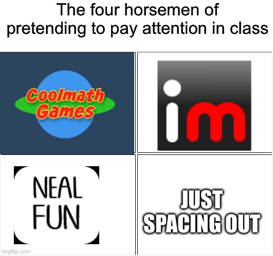 Blank Comic Panel 2x2 | The four horsemen of pretending to pay attention in class; JUST SPACING OUT | image tagged in memes,blank comic panel 2x2 | made w/ Imgflip meme maker