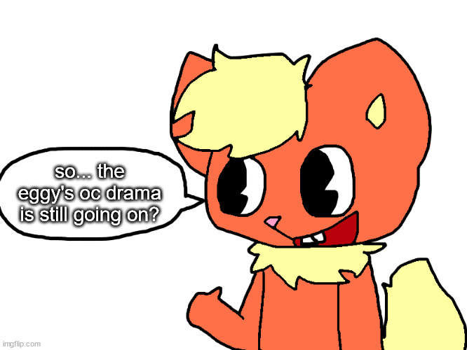 dalmi the flareon says something | so... the eggy's oc drama is still going on? | image tagged in dalmi the flareon says something | made w/ Imgflip meme maker