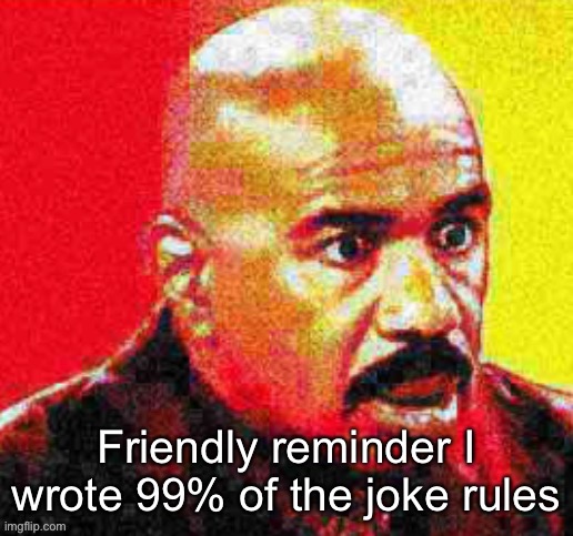 Steve Harvey Shocked | Friendly reminder I wrote 99% of the joke rules | image tagged in steve harvey shocked | made w/ Imgflip meme maker