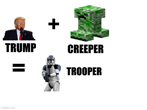 Blank White Template | +; CREEPER; TRUMP; =; TROOPER | image tagged in blank white template | made w/ Imgflip meme maker