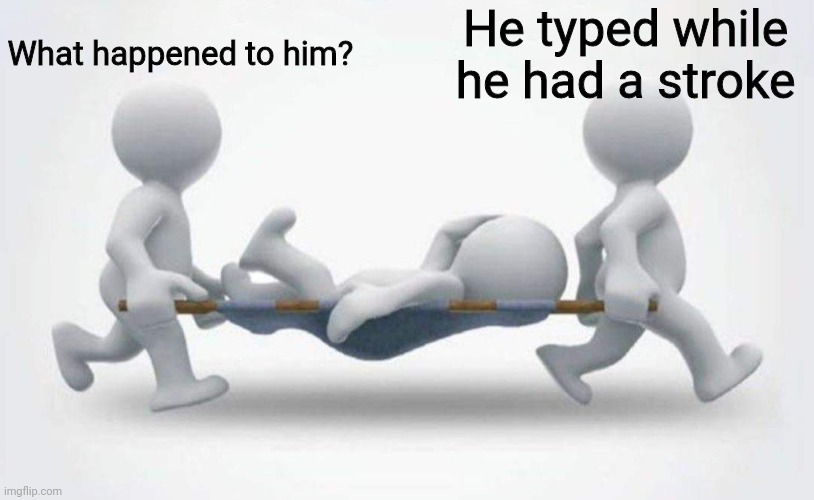 What happened to him? | What happened to him? He typed while he had a stroke | image tagged in what happened to him | made w/ Imgflip meme maker