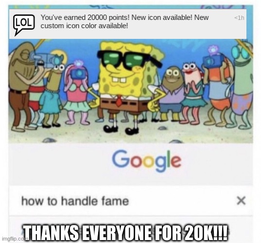 THANK YOU | THANKS EVERYONE FOR 20K!!! | image tagged in how to handle fame | made w/ Imgflip meme maker