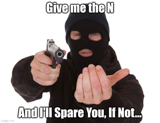 robbery | Give me the N And I'll Spare You, If Not... | image tagged in robbery | made w/ Imgflip meme maker