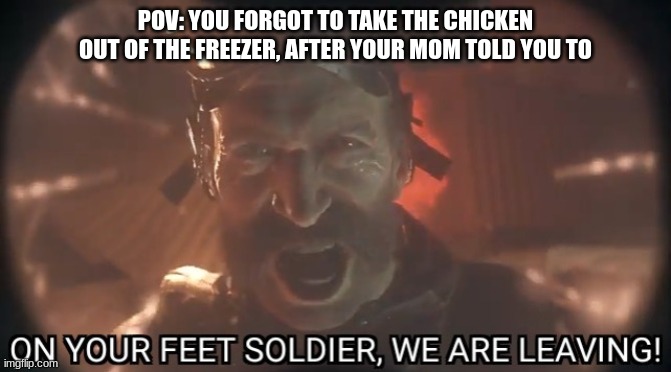WE ARE LEAVING | POV: YOU FORGOT TO TAKE THE CHICKEN OUT OF THE FREEZER, AFTER YOUR MOM TOLD YOU TO | image tagged in memes | made w/ Imgflip meme maker