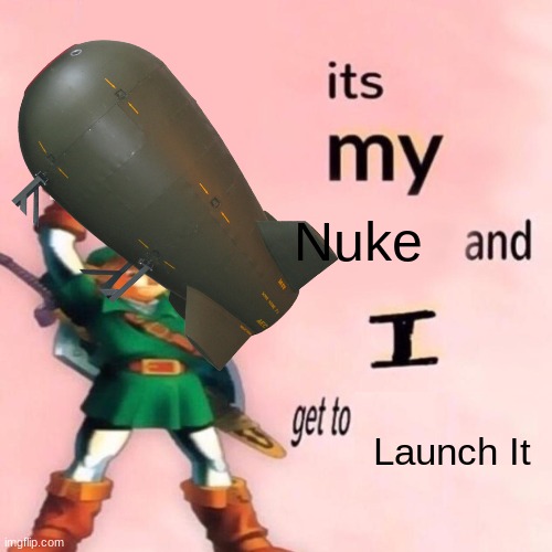 It's my ___ and I get to ____. | Nuke; Launch It | image tagged in it's my ___ and i get to ____ | made w/ Imgflip meme maker