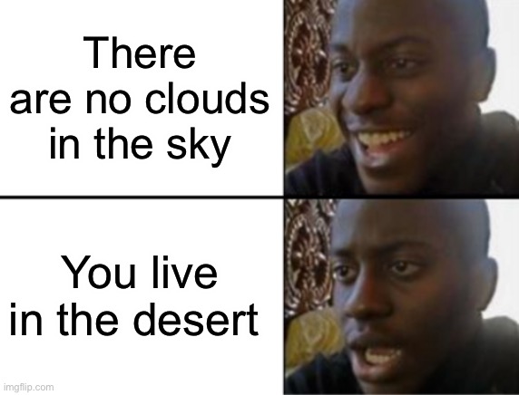 Clouds | There are no clouds in the sky; You live in the desert | image tagged in oh yeah oh no | made w/ Imgflip meme maker