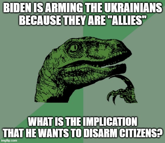 dino think dinossauro pensador | BIDEN IS ARMING THE UKRAINIANS BECAUSE THEY ARE "ALLIES"; WHAT IS THE IMPLICATION THAT HE WANTS TO DISARM CITIZENS? | image tagged in dino think dinossauro pensador | made w/ Imgflip meme maker