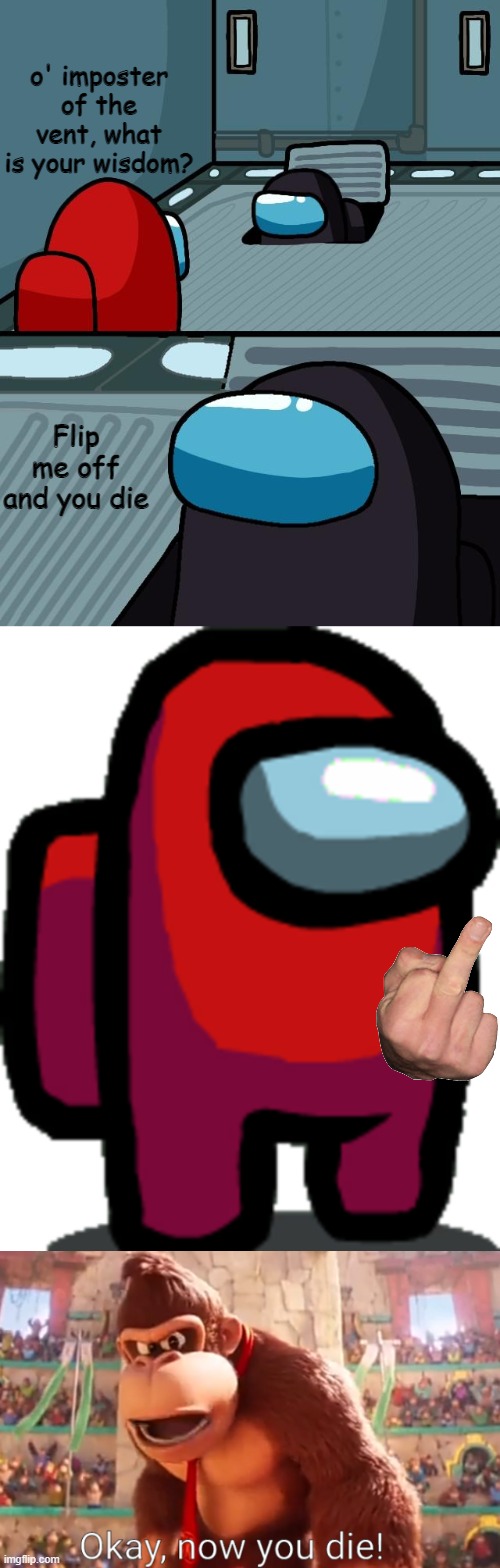 o' imposter of the vent, what is your wisdom? Flip me off and you die | image tagged in o imposter of the vent what is your wisdom,among us red crewmate,donkey kong says now you die | made w/ Imgflip meme maker