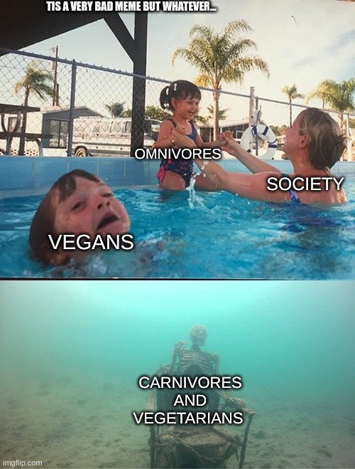 Mother Ignoring Kid Drowning In A Pool | TIS A VERY BAD MEME BUT WHATEVER... OMNIVORES; SOCIETY; VEGANS; CARNIVORES AND VEGETARIANS | image tagged in mother ignoring kid drowning in a pool | made w/ Imgflip meme maker