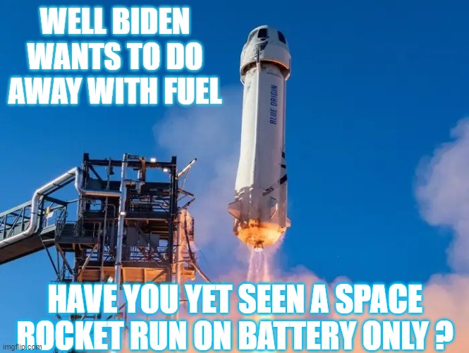 To infinity and beyond, with out fuel | WELL BIDEN WANTS TO DO AWAY WITH FUEL; HAVE YOU YET SEEN A SPACE ROCKET RUN ON BATTERY ONLY ? | image tagged in fossil fuel,electricity,rockets,money,joe biden,what if i told you | made w/ Imgflip meme maker