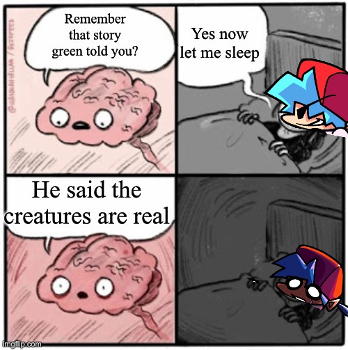 I gave them nightmares | Yes now let me sleep; Remember that story green told you? He said the creatures are real | image tagged in brain before sleep | made w/ Imgflip meme maker
