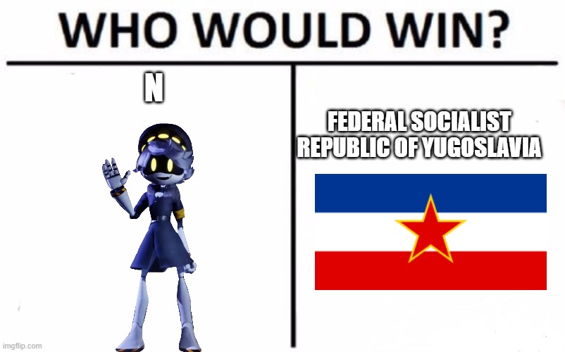 Who Would Win? | N; FEDERAL SOCIALIST REPUBLIC OF YUGOSLAVIA | image tagged in memes,who would win | made w/ Imgflip meme maker