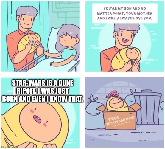 Sorry, but it's true. Eh oh well | STAR-WARS IS A DUNE RIPOFF. I WAS JUST BORN AND EVEN I KNOW THAT. | image tagged in free disappointment | made w/ Imgflip meme maker