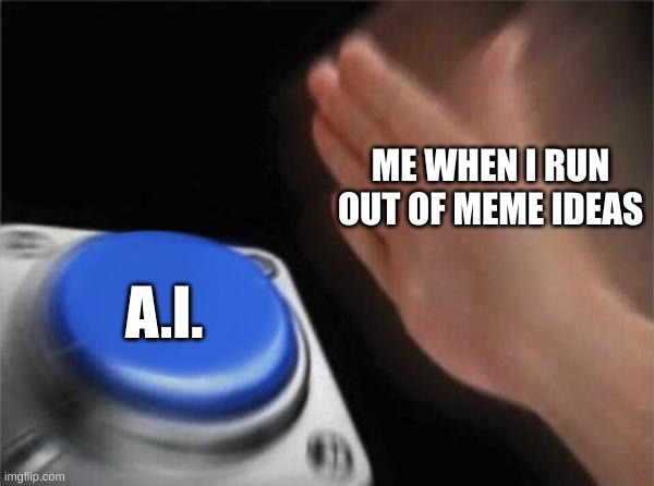 Blank Nut Button | ME WHEN I RUN OUT OF MEME IDEAS; A.I. | image tagged in memes,blank nut button | made w/ Imgflip meme maker