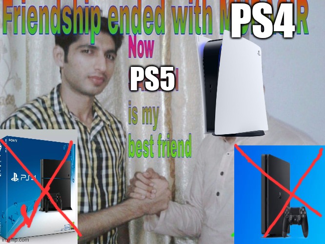 gamers | PS4; PS5 | image tagged in friendship ended,ps5 | made w/ Imgflip meme maker