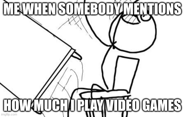 ME WHEN SOMEBODY MENTIONS; HOW MUCH I PLAY VIDEO GAMES | image tagged in funny | made w/ Imgflip meme maker