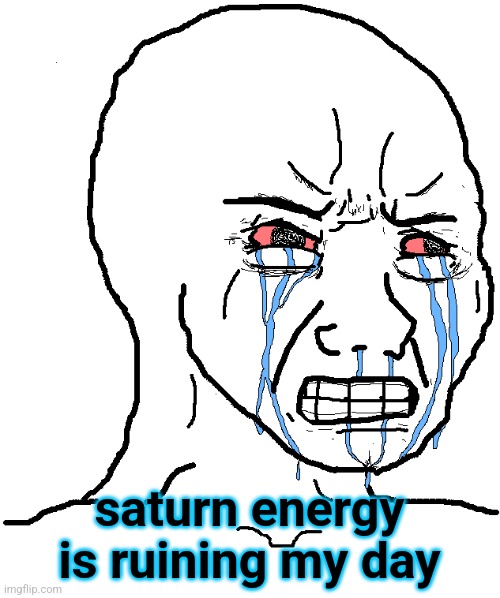 iykyk | saturn energy is ruining my day | image tagged in cry wojak | made w/ Imgflip meme maker