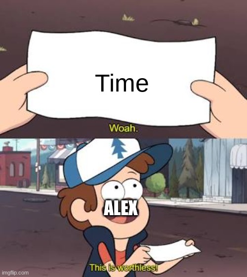 Wow This Is Useless | Time ALEX | image tagged in wow this is useless | made w/ Imgflip meme maker