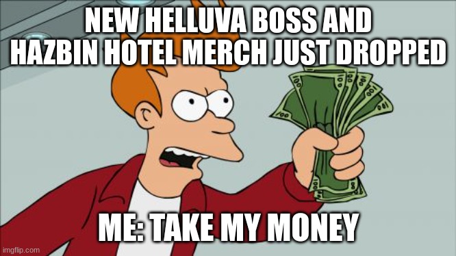 helluva boss and hazbin hotel merch | NEW HELLUVA BOSS AND HAZBIN HOTEL MERCH JUST DROPPED; ME: TAKE MY MONEY | image tagged in memes,shut up and take my money fry | made w/ Imgflip meme maker