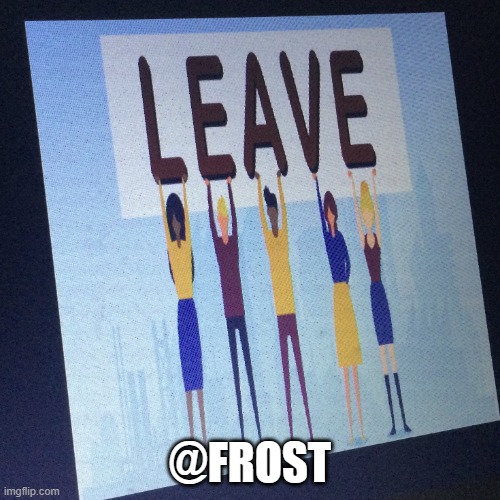 Leave | @FROST | image tagged in leave | made w/ Imgflip meme maker