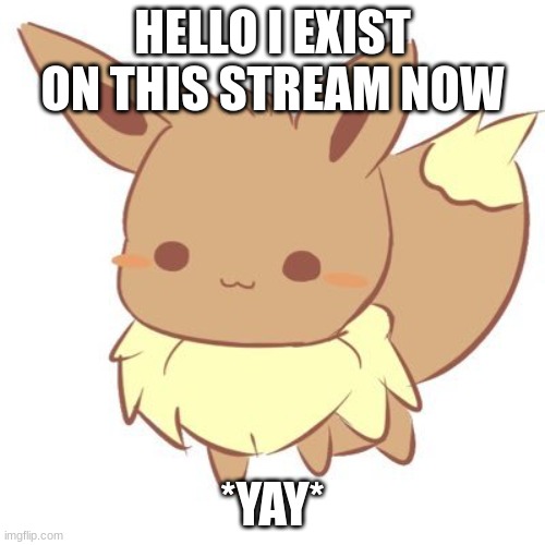*Yay* | HELLO I EXIST ON THIS STREAM NOW; *YAY* | image tagged in chibi eevee | made w/ Imgflip meme maker